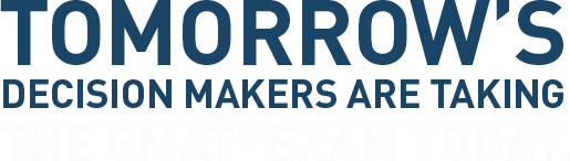 Tomorrow's decision makers are taking the GMAT Exam today.